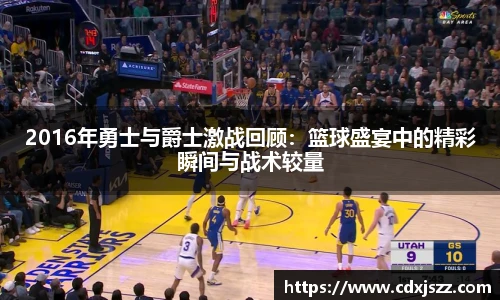 NBA直播2016年勇士与爵士激战回顾：篮球盛宴中的精彩瞬间与战术较量