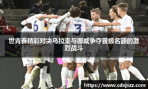 NBA直播世青赛精彩对决乌拉圭与挪威争夺晋级名额的激烈战斗