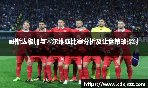 NBA直播哥斯达黎加与塞尔维亚比赛分析及让盘策略探讨