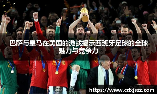 球友体育巴萨与皇马在美国的激战揭示西班牙足球的全球魅力与竞争力