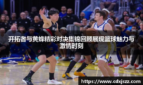 球友体育开拓者与黄蜂精彩对决集锦回顾展现篮球魅力与激情时刻