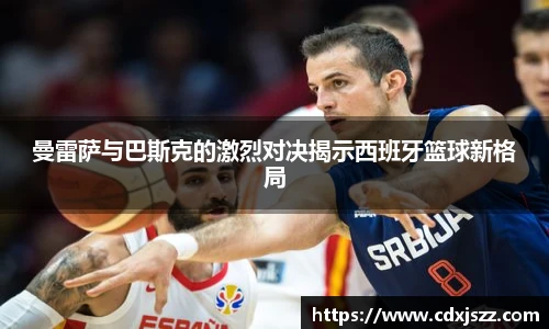 球友体育曼雷萨与巴斯克的激烈对决揭示西班牙篮球新格局