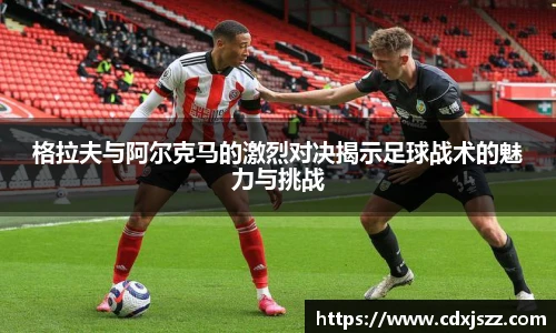 球友体育格拉夫与阿尔克马的激烈对决揭示足球战术的魅力与挑战