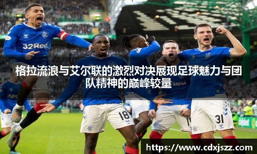 球友体育格拉流浪与艾尔联的激烈对决展现足球魅力与团队精神的巅峰较量