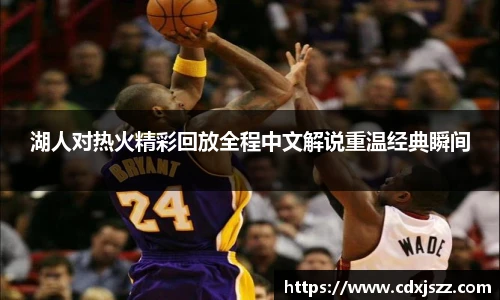 球友体育湖人对热火精彩回放全程中文解说重温经典瞬间