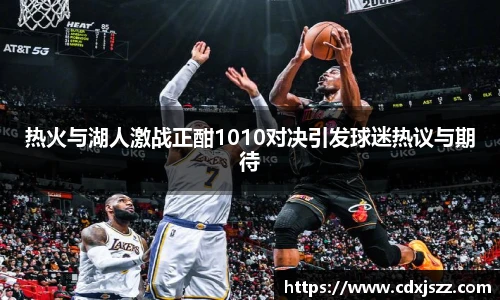 球友体育热火与湖人激战正酣1010对决引发球迷热议与期待