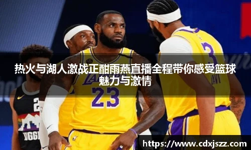球友体育热火与湖人激战正酣雨燕直播全程带你感受篮球魅力与激情