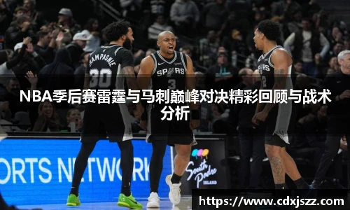 球友体育NBA季后赛雷霆与马刺巅峰对决精彩回顾与战术分析