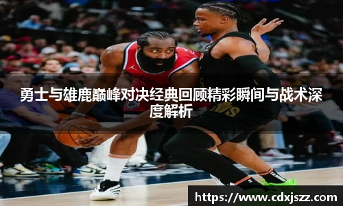 球友体育勇士与雄鹿巅峰对决经典回顾精彩瞬间与战术深度解析