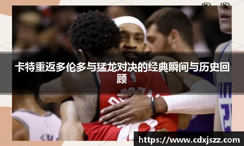球友体育卡特重返多伦多与猛龙对决的经典瞬间与历史回顾