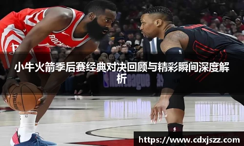 球友体育小牛火箭季后赛经典对决回顾与精彩瞬间深度解析