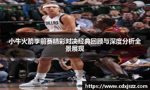 球友体育小牛火箭季前赛精彩对决经典回顾与深度分析全景展现