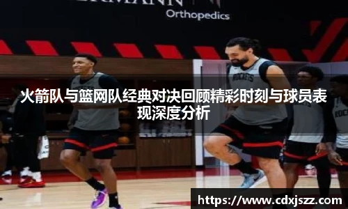 球友体育火箭队与篮网队经典对决回顾精彩时刻与球员表现深度分析