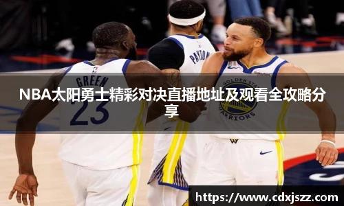 球友体育NBA太阳勇士精彩对决直播地址及观看全攻略分享