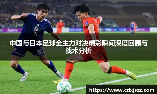 中国与日本足球全主力对决精彩瞬间深度回顾与战术分析