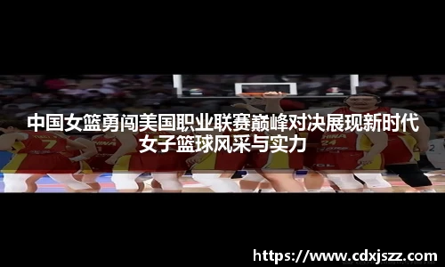 球友体育中国女篮勇闯美国职业联赛巅峰对决展现新时代女子篮球风采与实力