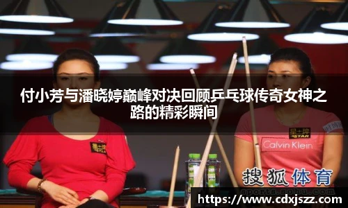 球友体育付小芳与潘晓婷巅峰对决回顾乒乓球传奇女神之路的精彩瞬间