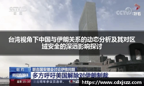 球友体育台湾视角下中国与伊朗关系的动态分析及其对区域安全的深远影响探讨