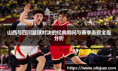 山西与四川篮球对决的经典瞬间与赛季表现全面分析