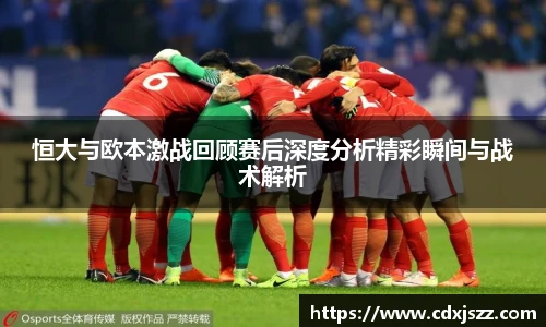 球友体育恒大与欧本激战回顾赛后深度分析精彩瞬间与战术解析